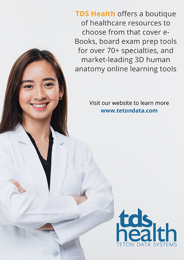 TDS Health offers a boutique of healthcare resources to choose from that cover e-Books, board ecam prep tools for over 70+ specialities, and market-leading 3D human anatomy online learning tools / Visit our webiste to learn more / www.tetondata.com / tds health / TETON DATA SYSTEMS